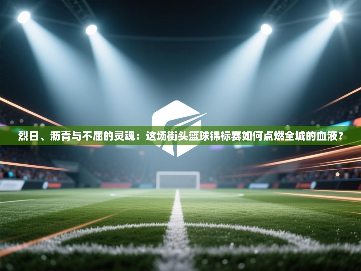 烈日、沥青与不屈的灵魂：这场街头篮球锦标赛如何点燃全城的血液？  第2张