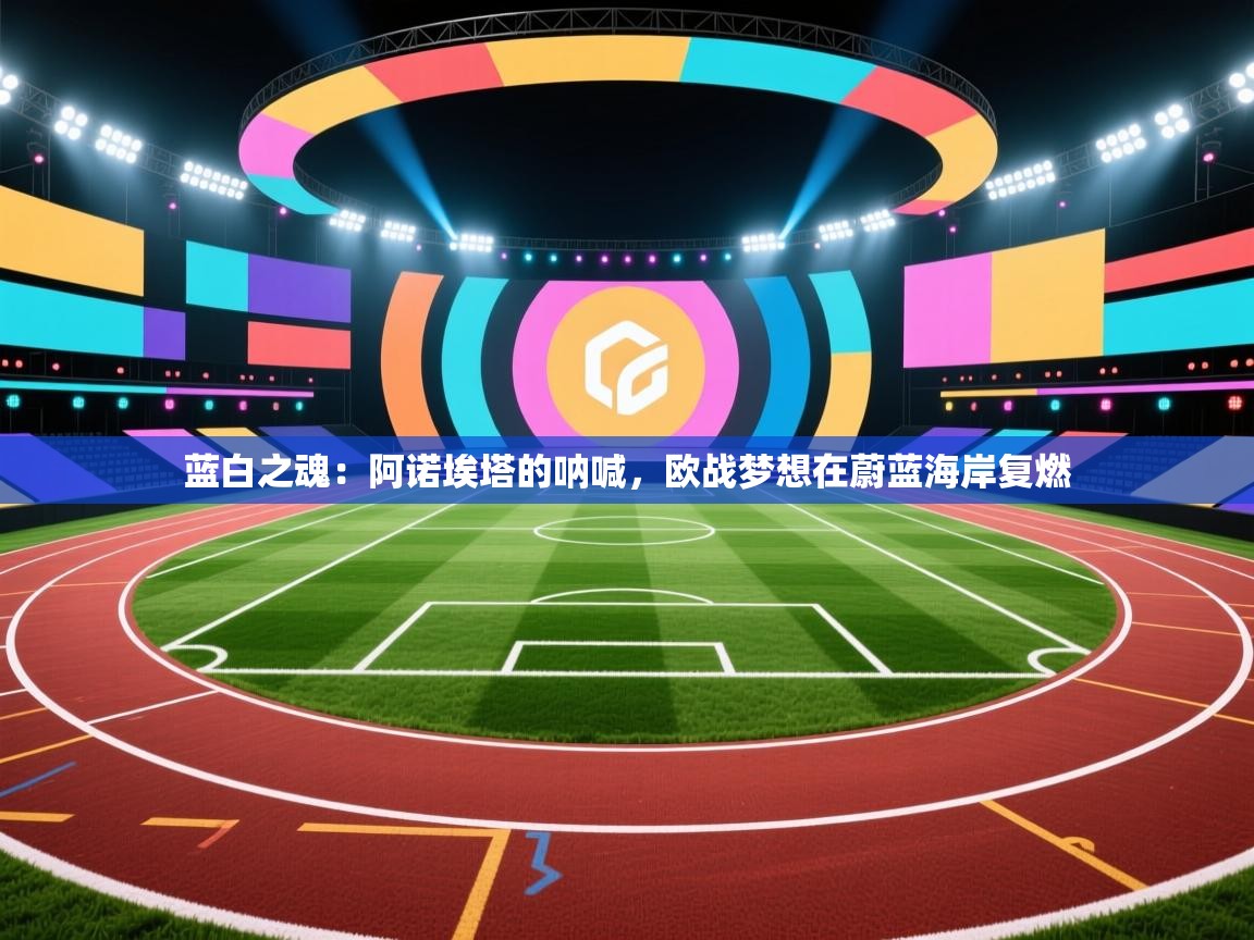 蓝白之魂：阿诺埃塔的呐喊，欧战梦想在蔚蓝海岸复燃