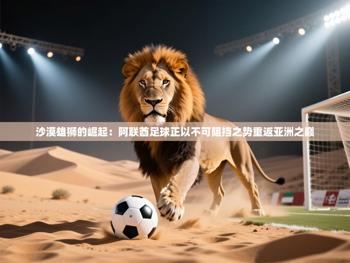 沙漠雄狮的崛起：阿联酋足球正以不可阻挡之势重返亚洲之巅  第2张