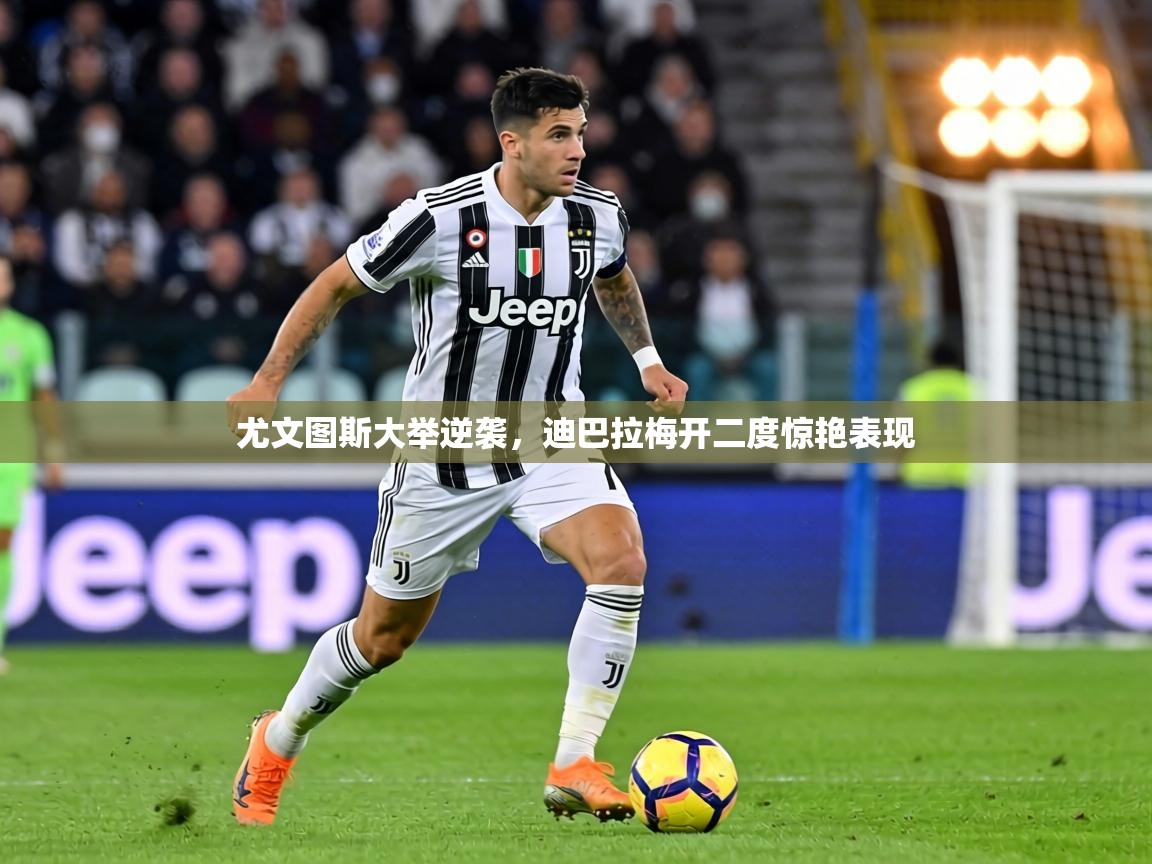 尤文图斯大举逆袭，迪巴拉梅开二度惊艳表现