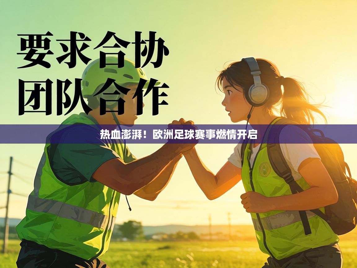热血澎湃！欧洲足球赛事燃情开启