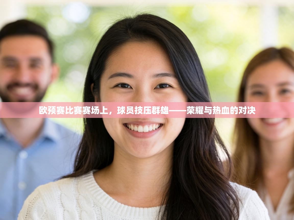欧预赛比赛赛场上，球员技压群雄——荣耀与热血的对决  第1张